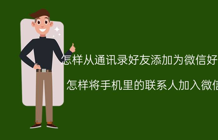 怎样从通讯录好友添加为微信好友 怎样将手机里的联系人加入微信？